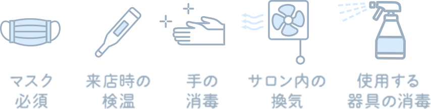 マスク必須 来店時の検温 手の消毒 サロン内の換気 使用する器具の消毒